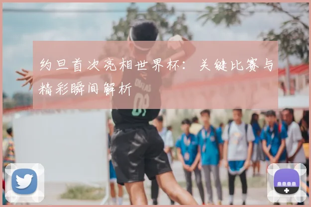 约旦首次亮相世界杯：关键比赛与精彩瞬间解析