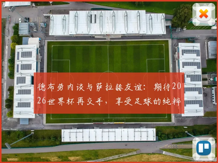 德布劳内谈与萨拉赫友谊:期待2026世界杯再交手,享受足球的纯粹乐趣与竞争魅力
