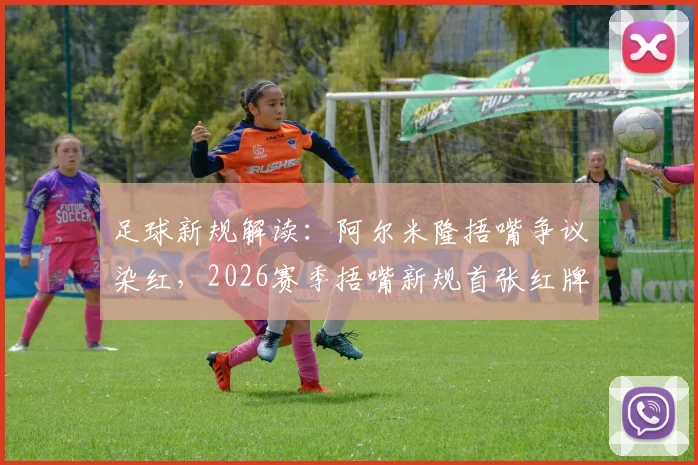 足球新规解读:阿尔米隆捂嘴争议染红,2026赛季捂嘴新规首张红牌球员诞生