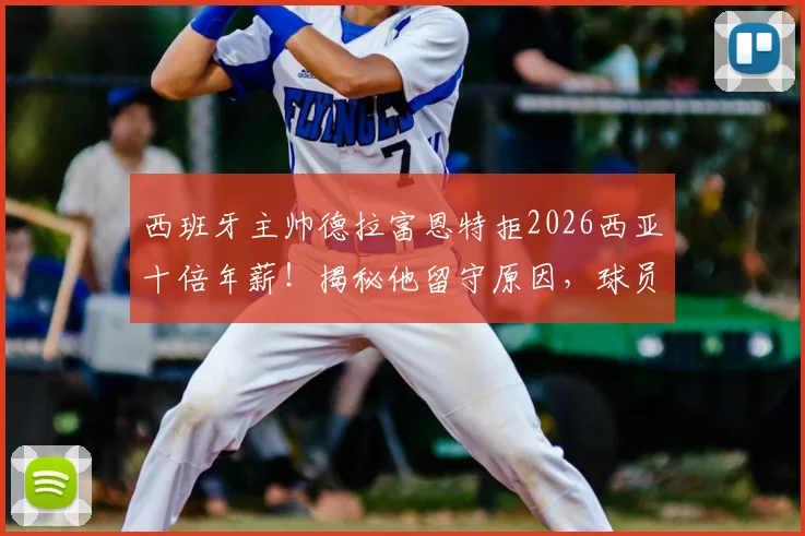 西班牙主帅德拉富恩特拒2026西亚十倍年薪！揭秘他留守原因，球员以“兄弟”相称彰显队内团结