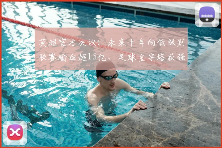 英超官方决议:未来十年向低级别联赛输血超15亿,足球金字塔获强力支撑