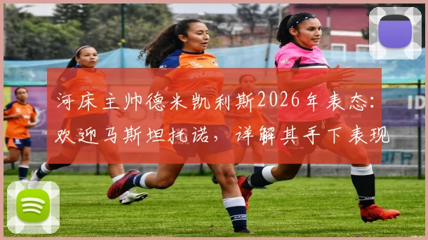 河床主帅德米凯利斯2026年表态:欢迎马斯坦托诺,详解其手下表现与球队未来规划