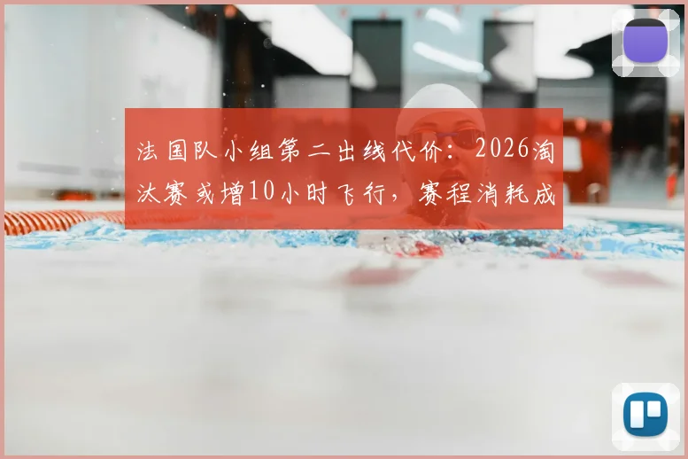 法国队小组第二出线代价：2026淘汰赛或增10小时飞行，赛程消耗成隐忧