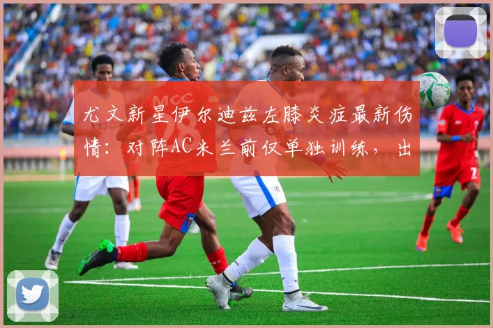 尤文新星伊尔迪兹左膝炎症最新伤情：对阵AC米兰前仅单独训练，出战成疑引关注