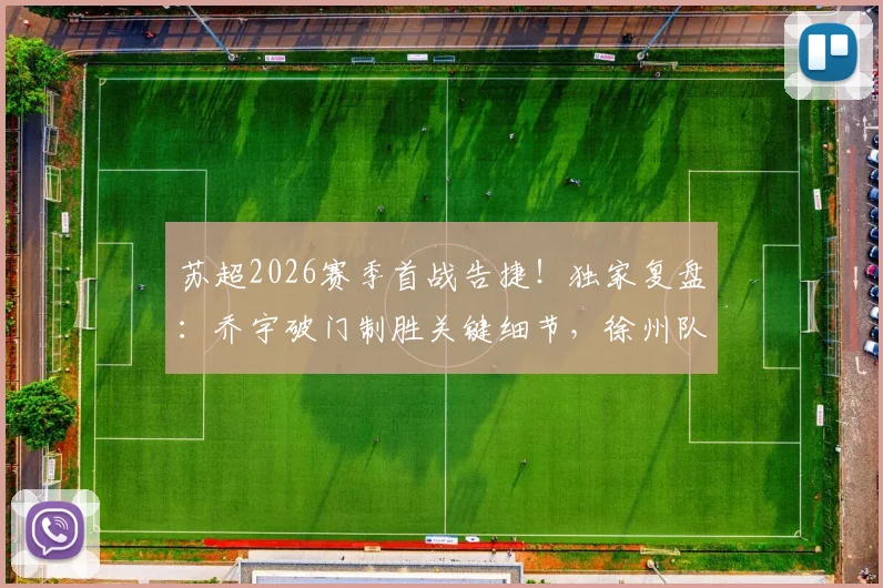 苏超2026赛季首战告捷！独家复盘：乔宇破门制胜关键细节，徐州队如何1-0力克南京队