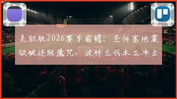 美职联2026赛季前瞻：圣何塞地震欲破连败魔咒，波特兰伐木工冲击主场三连胜关键战
