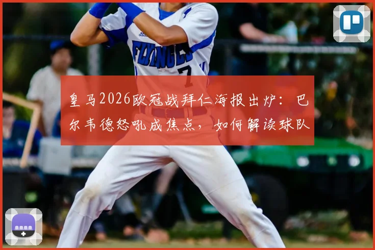 皇马2026欧冠战拜仁海报出炉：巴尔韦德怒吼成焦点，如何解读球队翻盘决心与战术暗示