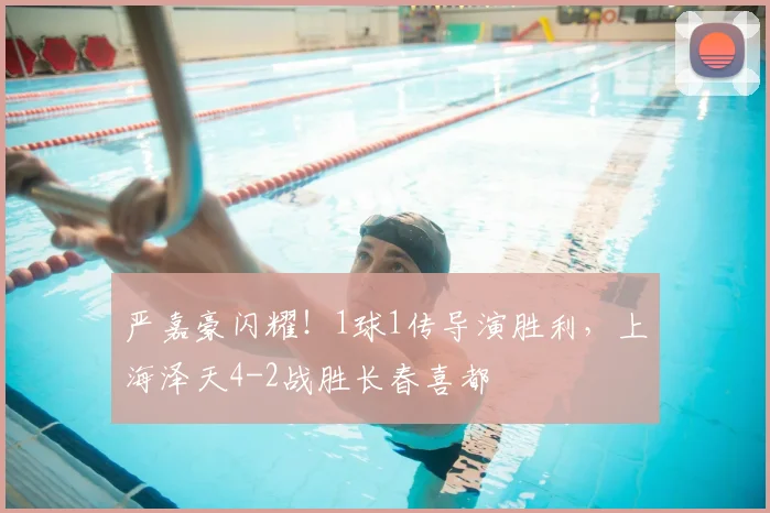 严嘉豪闪耀！1球1传导演胜利，上海泽天4-2战胜长春喜都