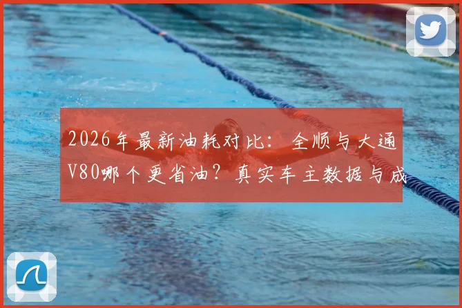 2026年最新油耗对比：全顺与大通V80哪个更省油？真实车主数据与成本分析