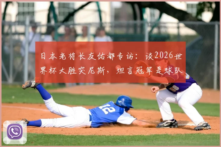日本老将长友佑都专访:谈2026世界杯大胜突尼斯,坦言冠军是球队最终目标