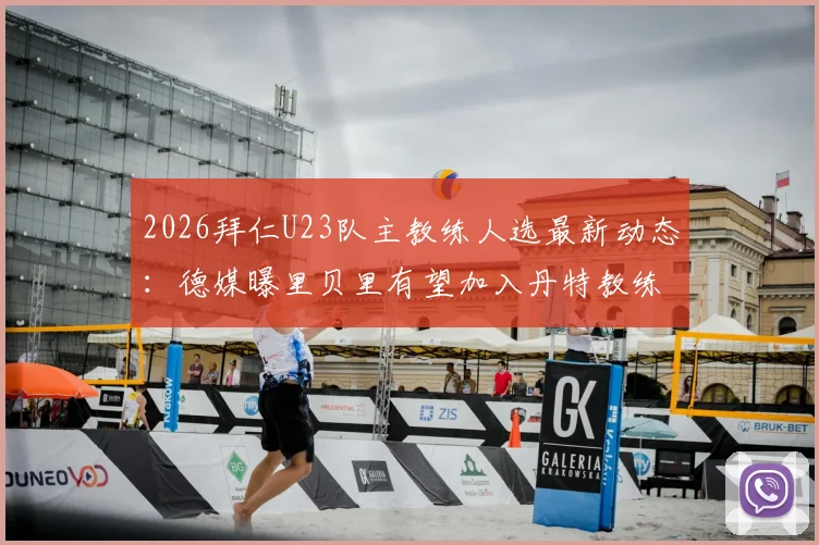 2026拜仁U23队主教练人选最新动态：德媒曝里贝里有望加入丹特教练组，执掌青年队教鞭